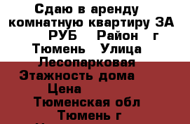 Сдаю в аренду 1-комнатную квартиру ЗА 12500 РУБ. › Район ­ г. Тюмень › Улица ­ Лесопарковая › Этажность дома ­ 9 › Цена ­ 12 500 - Тюменская обл., Тюмень г. Недвижимость » Квартиры аренда   